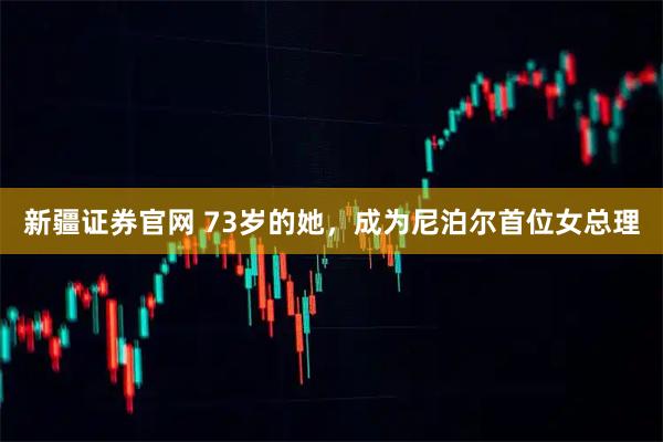 新疆证券官网 73岁的她，成为尼泊尔首位女总理