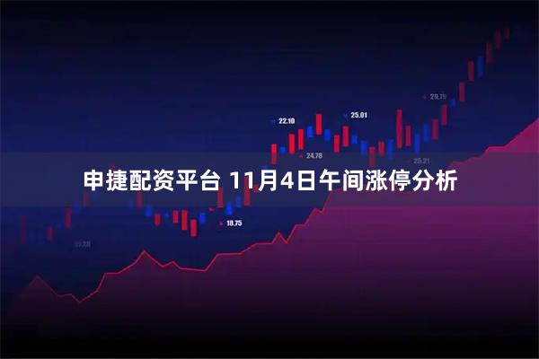 申捷配资平台 11月4日午间涨停分析