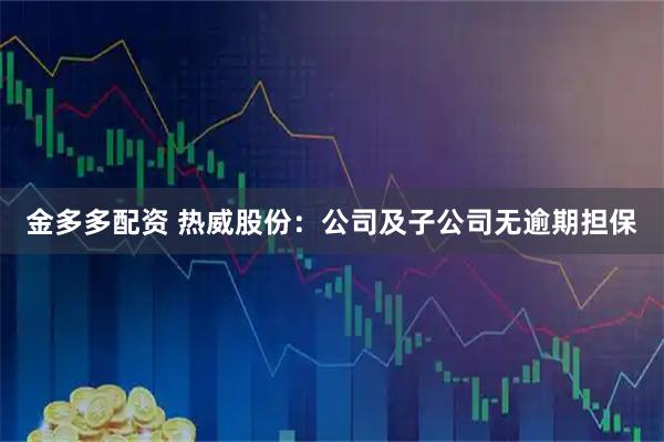 金多多配资 热威股份：公司及子公司无逾期担保