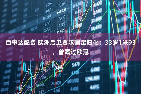 百事达配资 欧洲后卫要求国足归化：33岁1米93，曾踢过欧冠