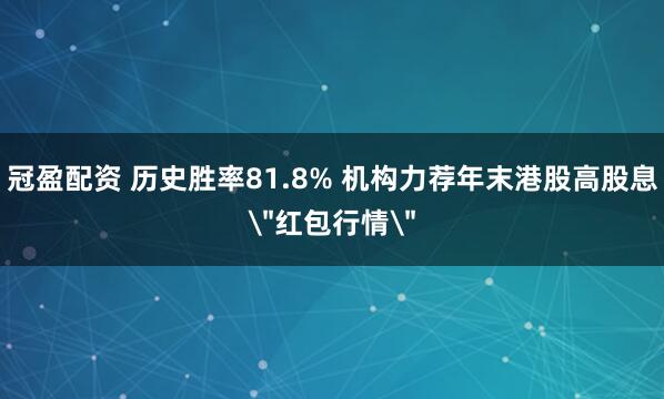 冠盈配资 历史胜率81.8% 机构力荐年末港股高股息＂红包行情＂