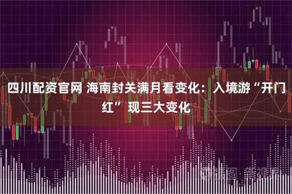 四川配资官网 海南封关满月看变化：入境游“开门红” 现三大变化