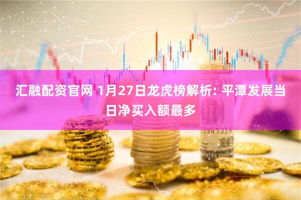 汇融配资官网 1月27日龙虎榜解析: 平潭发展当日净买入额最多