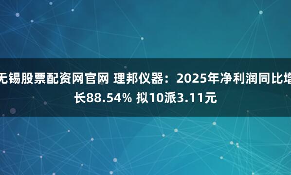无锡股票配资网官网 理邦仪器:2025年净利润同比增长88.54% 拟10派3.11元