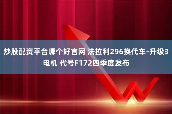炒股配资平台哪个好官网 法拉利296换代车-升级3电机 代号F172四季度发布