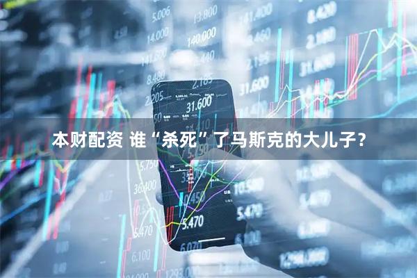 本财配资 谁“杀死”了马斯克的大儿子？